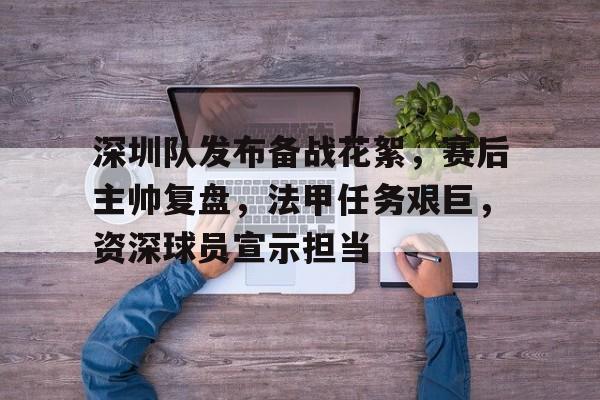 包含深圳队发布备战花絮，赛后主帅复盘，法甲任务艰巨，资深球员宣示担当的词条-开云